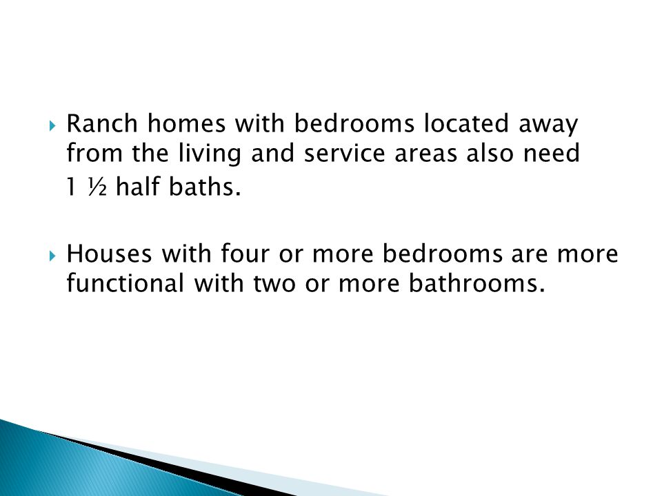  Ranch homes with bedrooms located away from the living and service areas also need 1 ½ half baths.