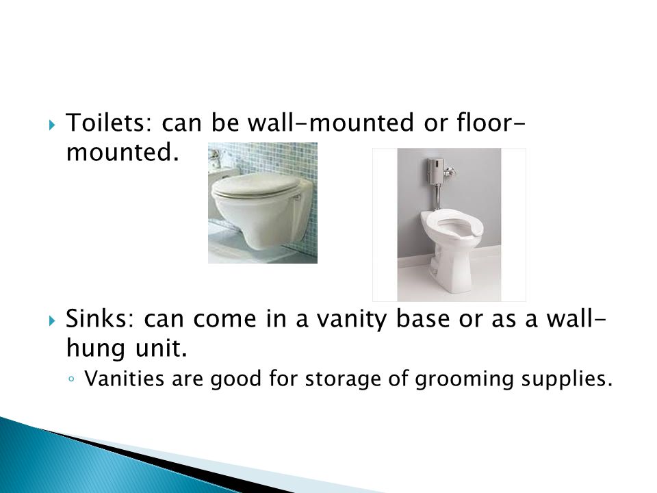  Toilets: can be wall-mounted or floor- mounted.