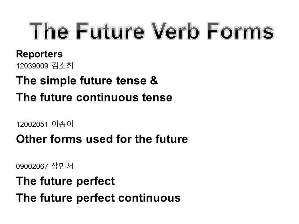 Reporters 김소희 The simple future tense & The future continuous tense 이송이 Other forms used for the future 장민서 The future perfect The future perfect continuous