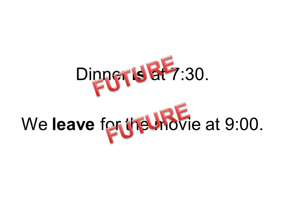 Dinner is at 7:30. We leave for the movie at 9:00.