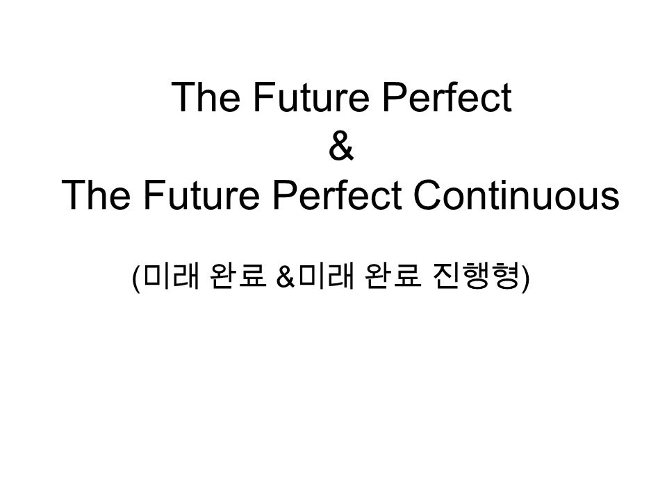 The Future Perfect & The Future Perfect Continuous ( 미래 완료 & 미래 완료 진행형 )