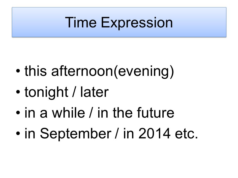 this afternoon(evening) tonight / later in a while / in the future in September / in 2014 etc.