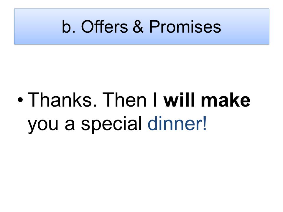 Thanks. Then I will make you a special dinner! b. Offers & Promises