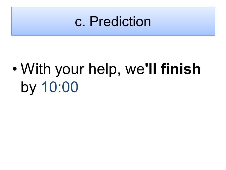 With your help, we ll finish by 10:00 c. Prediction