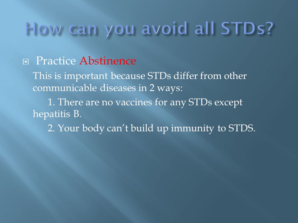  Practice Abstinence This is important because STDs differ from other communicable diseases in 2 ways: 1.