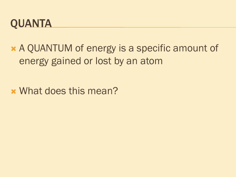 QUANTA  A QUANTUM of energy is a specific amount of energy gained or lost by an atom  What does this mean
