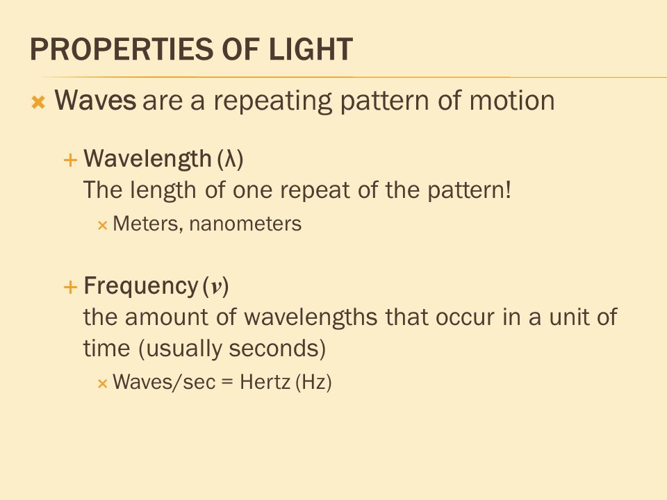 PROPERTIES OF LIGHT  Waves are a repeating pattern of motion  Wavelength (λ) The length of one repeat of the pattern.
