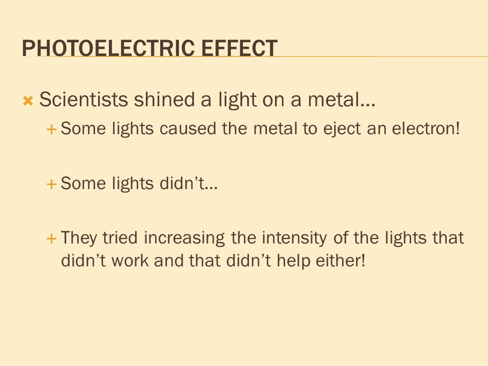 PHOTOELECTRIC EFFECT  Scientists shined a light on a metal…  Some lights caused the metal to eject an electron.