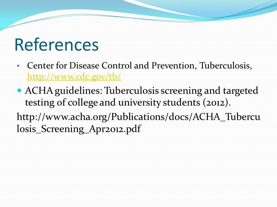 References Center for Disease Control and Prevention, Tuberculosis,     ACHA guidelines: Tuberculosis screening and targeted testing of college and university students (2012).