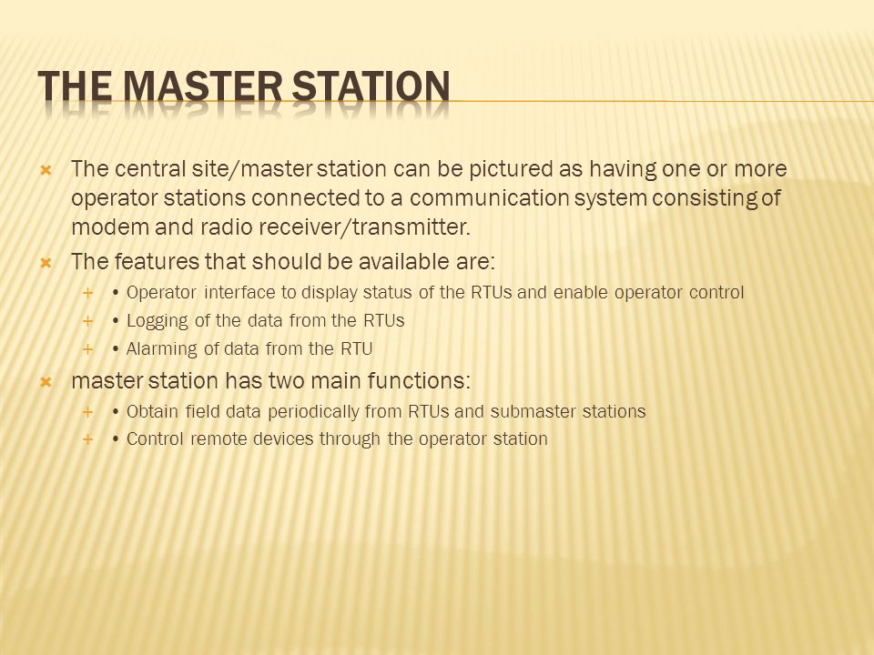  The central site/master station can be pictured as having one or more operator stations connected to a communication system consisting of modem and radio receiver/transmitter.