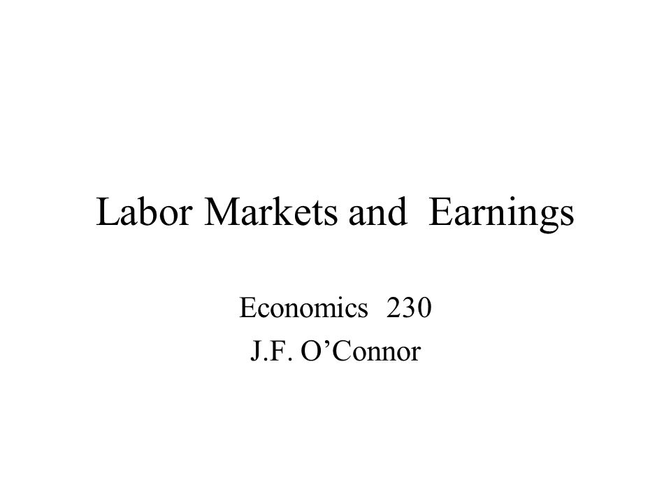 Labor Markets and Earnings Economics 230 J.F. O’Connor
