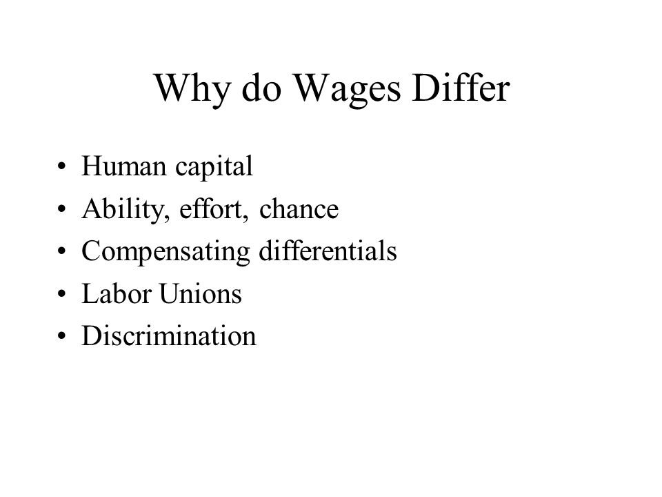 Why do Wages Differ Human capital Ability, effort, chance Compensating differentials Labor Unions Discrimination