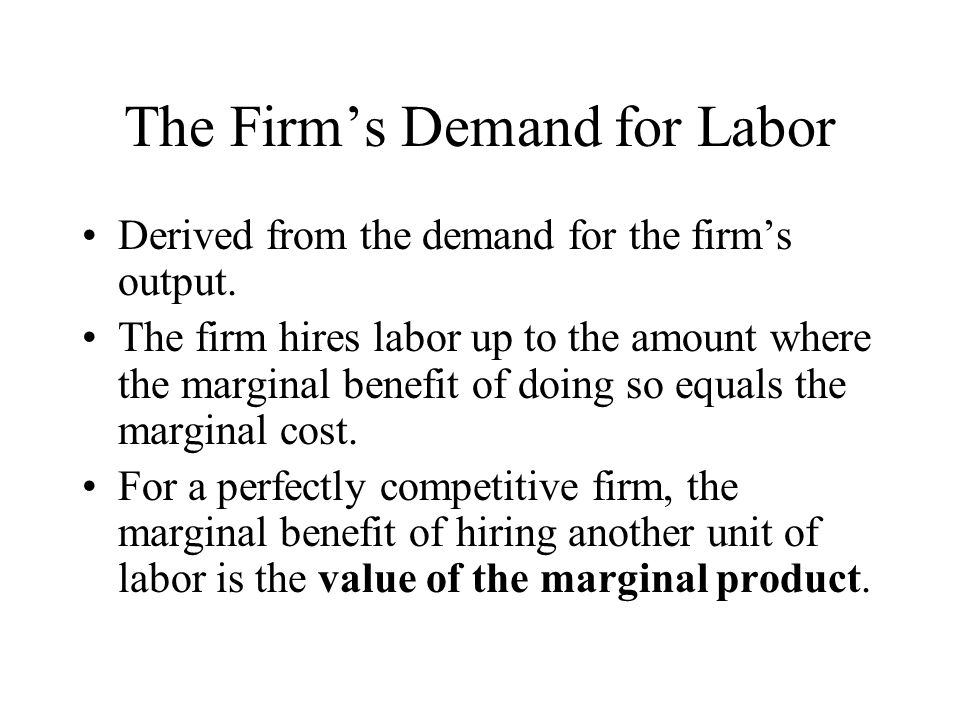 The Firm’s Demand for Labor Derived from the demand for the firm’s output.