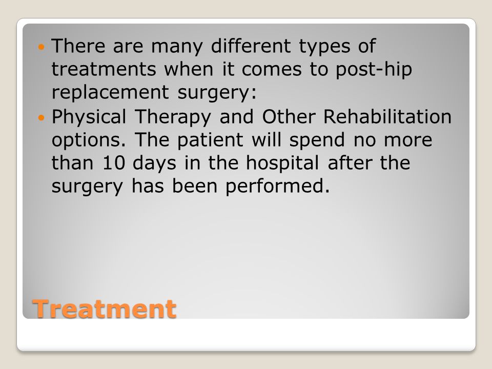 Treatment There are many different types of treatments when it comes to post-hip replacement surgery: Physical Therapy and Other Rehabilitation options.