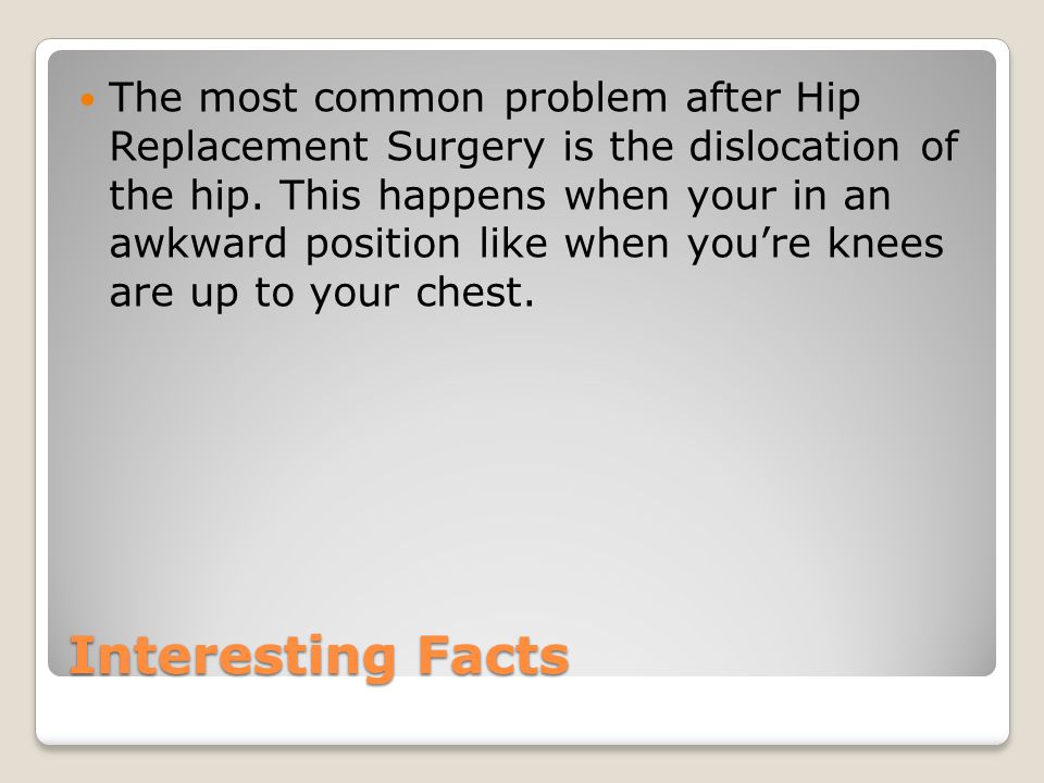 Interesting Facts The most common problem after Hip Replacement Surgery is the dislocation of the hip.