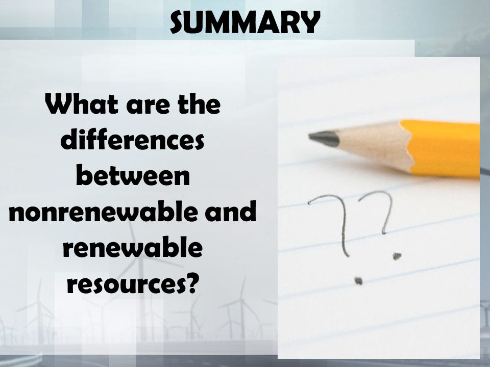 SUMMARY What are the differences between nonrenewable and renewable resources