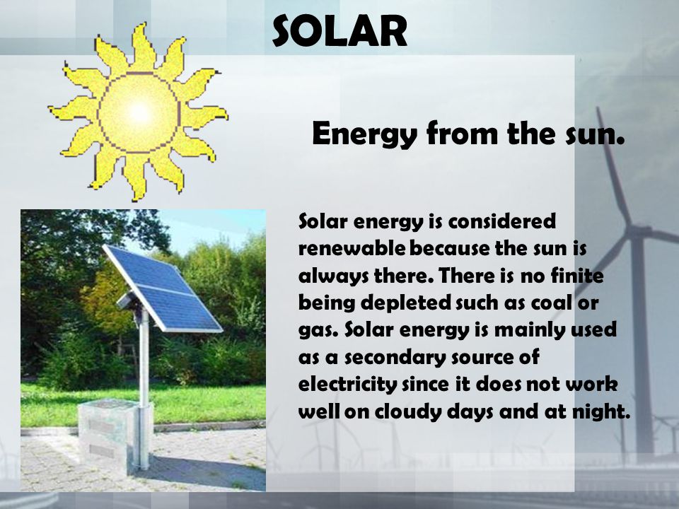 SOLAR Energy from the sun. Solar energy is considered renewable because the sun is always there.