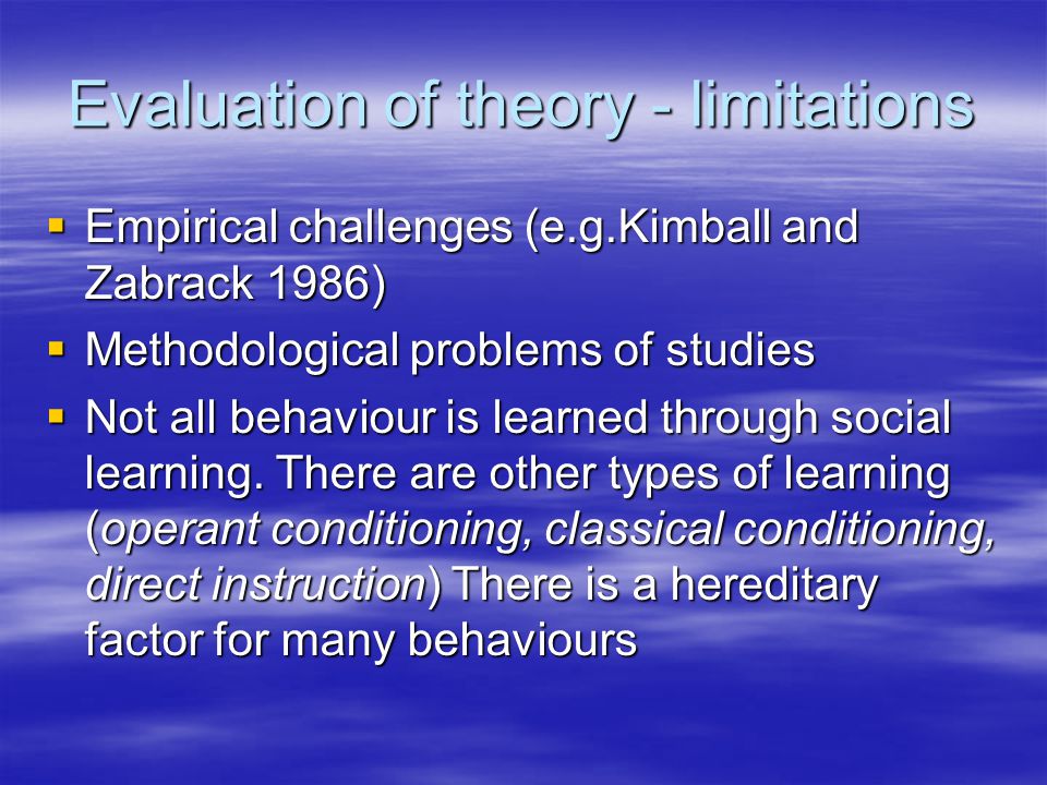 Evaluation of theory - limitations  Empirical challenges (e.g.Kimball and Zabrack 1986)  Methodological problems of studies  Not all behaviour is learned through social learning.
