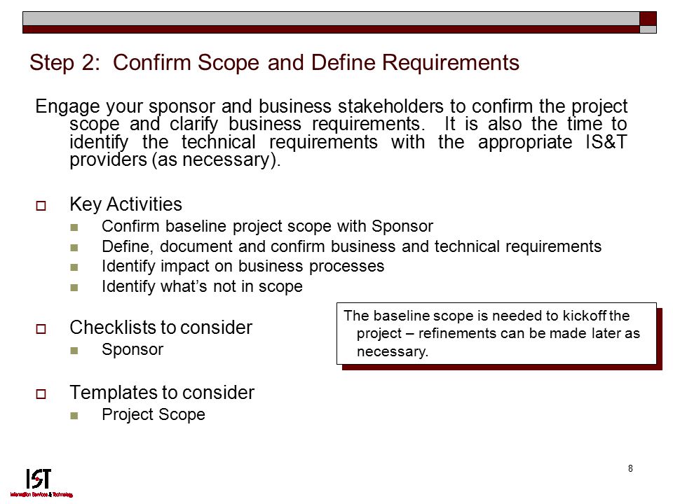 8 Step 2: Confirm Scope and Define Requirements Engage your sponsor and business stakeholders to confirm the project scope and clarify business requirements.
