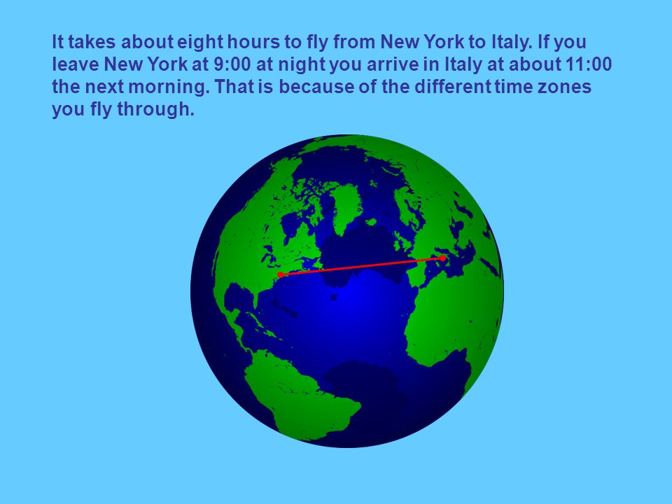It takes about eight hours to fly from New York to Italy.