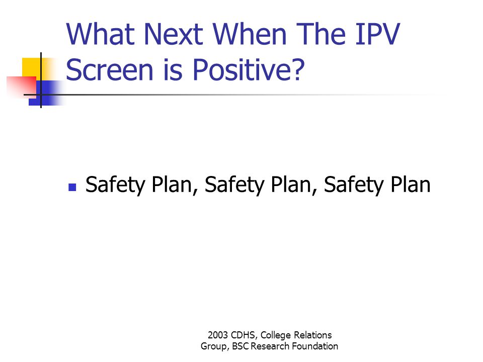 2003 CDHS, College Relations Group, BSC Research Foundation What Next When The IPV Screen is Positive.