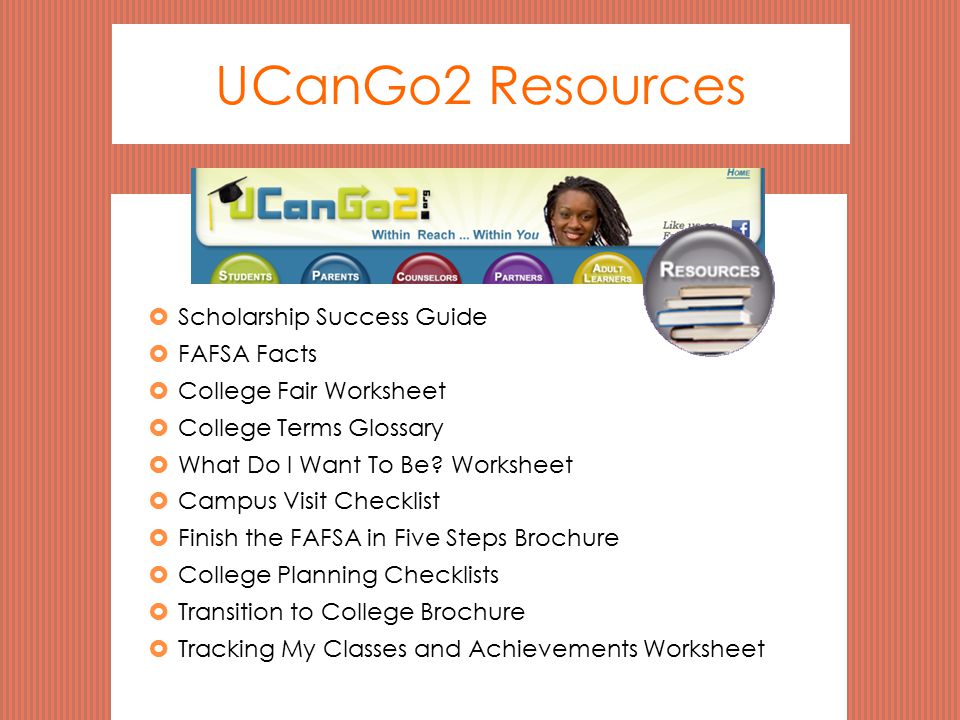 UCanGo2 Resources  Scholarship Success Guide  FAFSA Facts  College Fair Worksheet  College Terms Glossary  What Do I Want To Be.