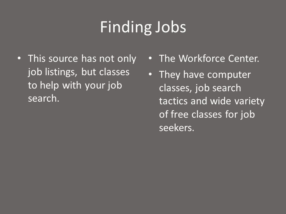 Finding Jobs This source has not only job listings, but classes to help with your job search.