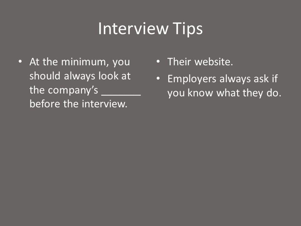 Interview Tips At the minimum, you should always look at the company’s _______ before the interview.