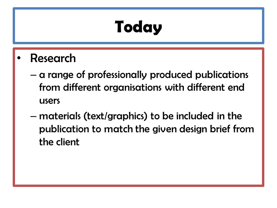 Today Research – a range of professionally produced publications from different organisations with different end users – materials (text/graphics) to be included in the publication to match the given design brief from the client