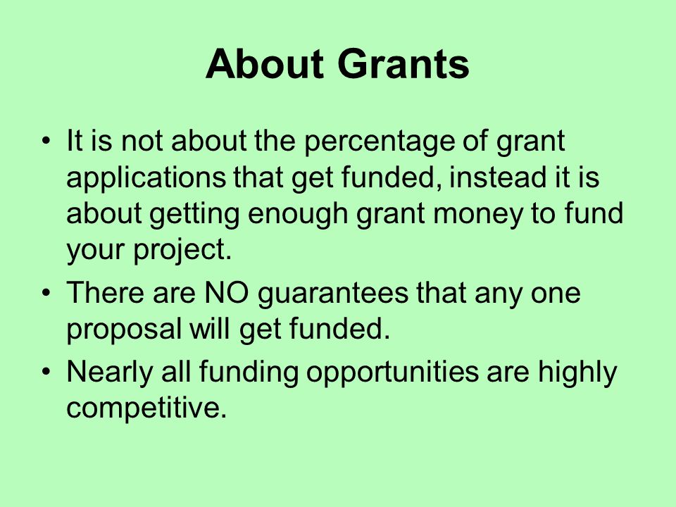 About Grants It is not about the percentage of grant applications that get funded, instead it is about getting enough grant money to fund your project.