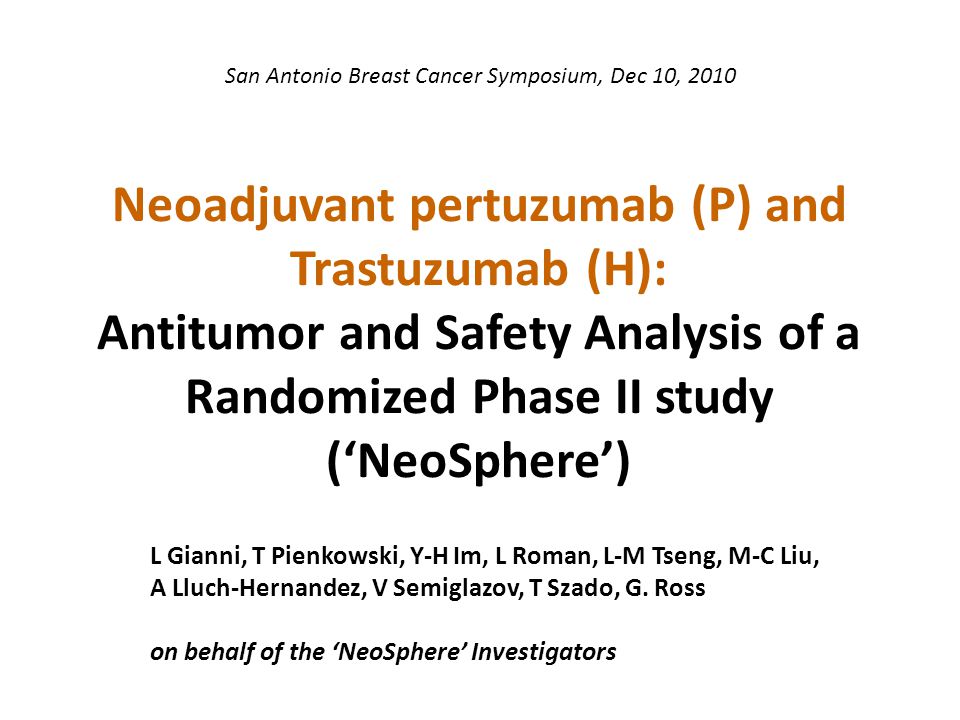 Neoadjuvant pertuzumab (P) and Trastuzumab (H): Antitumor and Safety Analysis of a Randomized Phase II study (‘NeoSphere’) L Gianni, T Pienkowski, Y-H Im, L Roman, L-M Tseng, M-C Liu, A Lluch-Hernandez, V Semiglazov, T Szado, G.