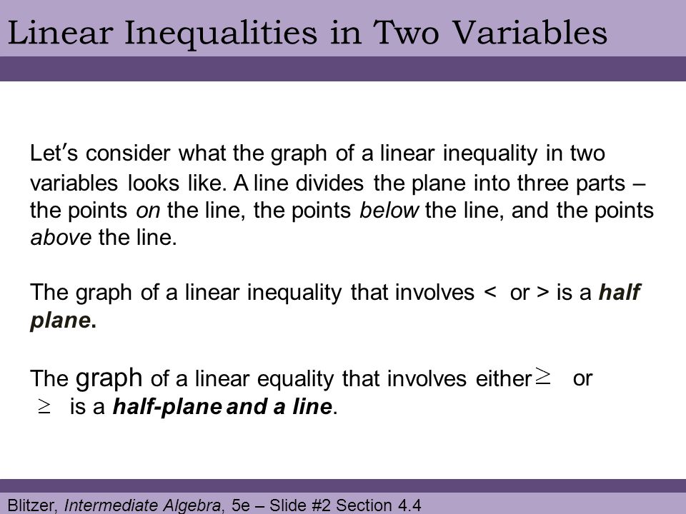 Blitzer, Intermediate Algebra, 5e – Slide #2 Section 4.4 Linear Inequalities in Two Variables Let’s consider what the graph of a linear inequality in two variables looks like.