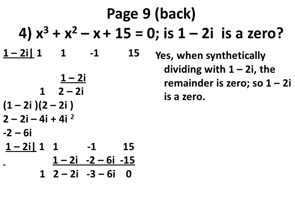 Page 9 (back) 4) x 3 + x 2 – x + 15 = 0; is 1 – 2i is a zero.