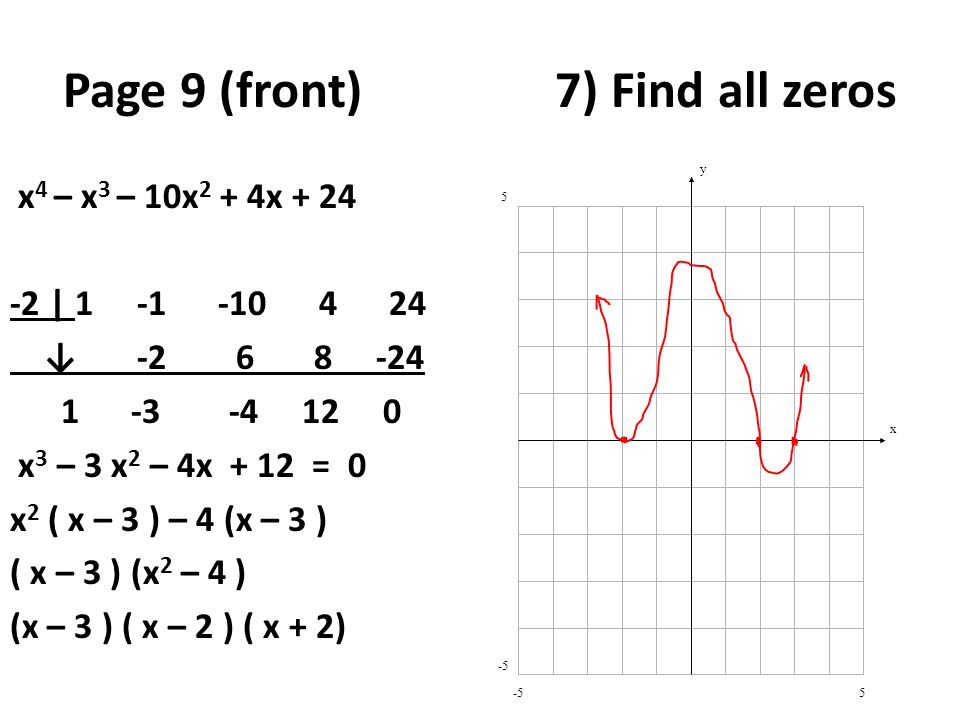 Page 9 (front) 7) Find all zeros x 4 – x 3 – 10x 2 + 4x | ↓ x 3 – 3 x 2 – 4x + 12 = 0 x 2 ( x – 3 ) – 4 (x – 3 ) ( x – 3 ) (x 2 – 4 ) (x – 3 ) ( x – 2 ) ( x + 2) y x