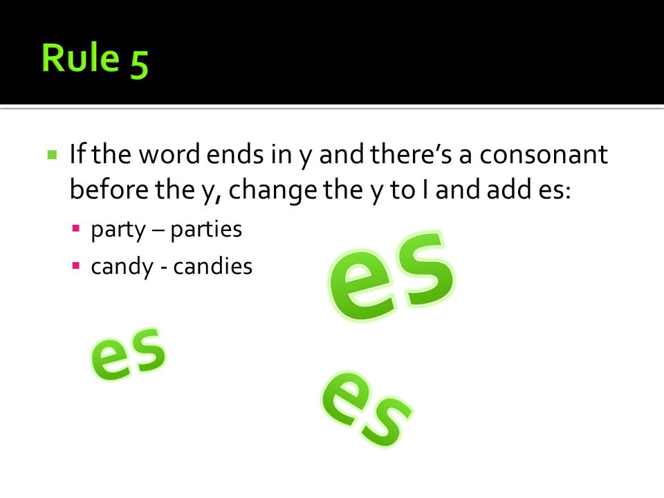  If the word ends in y and there’s a consonant before the y, change the y to I and add es:  party – parties  candy - candies