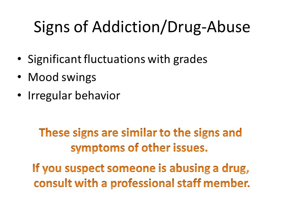Signs of Addiction/Drug-Abuse Significant fluctuations with grades Mood swings Irregular behavior