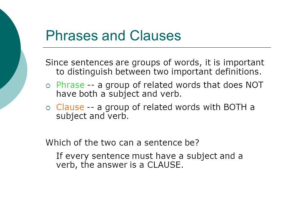 Phrases and Clauses Since sentences are groups of words, it is important to distinguish between two important definitions.
