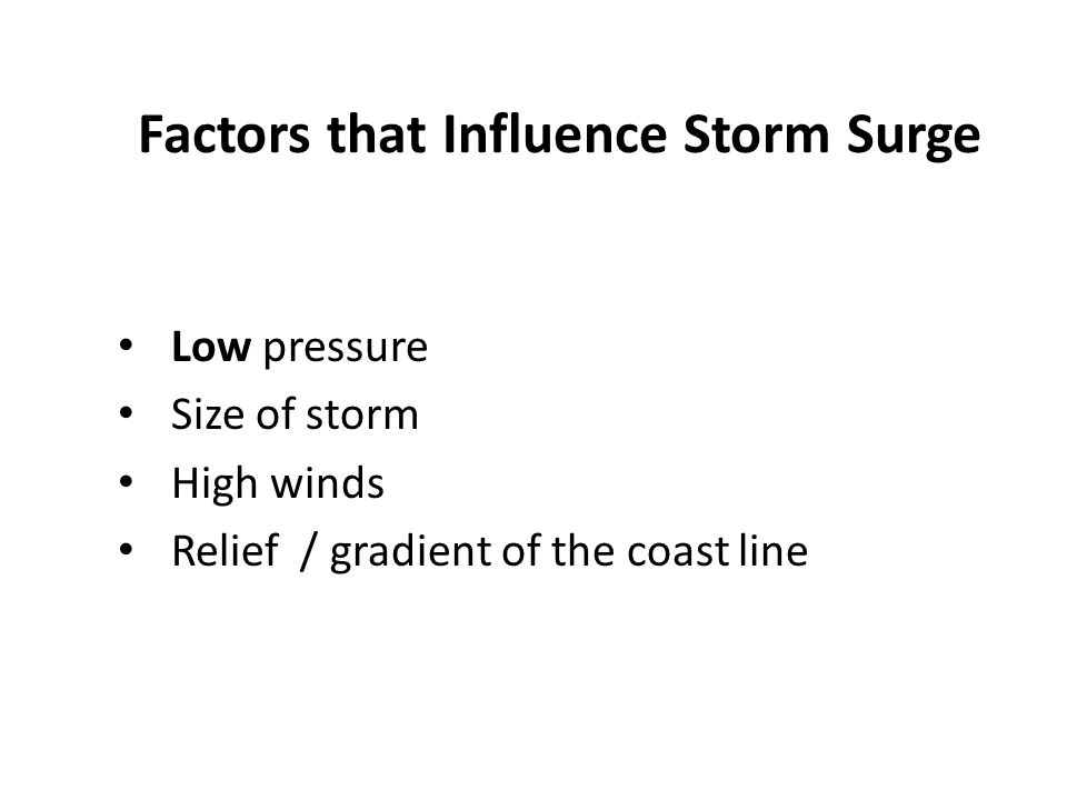 Factors that Influence Storm Surge Low pressure Size of storm High winds Relief / gradient of the coast line
