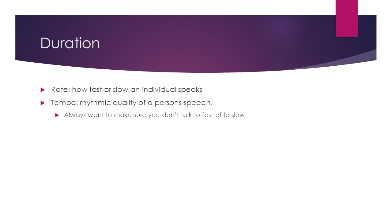 Duration  Rate: how fast or slow an individual speaks  Tempo: rhythmic quality of a persons speech.