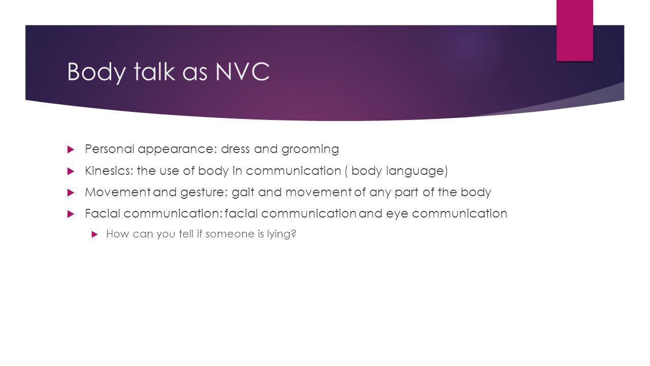 Body talk as NVC  Personal appearance: dress and grooming  Kinesics: the use of body in communication ( body language)  Movement and gesture: gait and movement of any part of the body  Facial communication: facial communication and eye communication  How can you tell if someone is lying