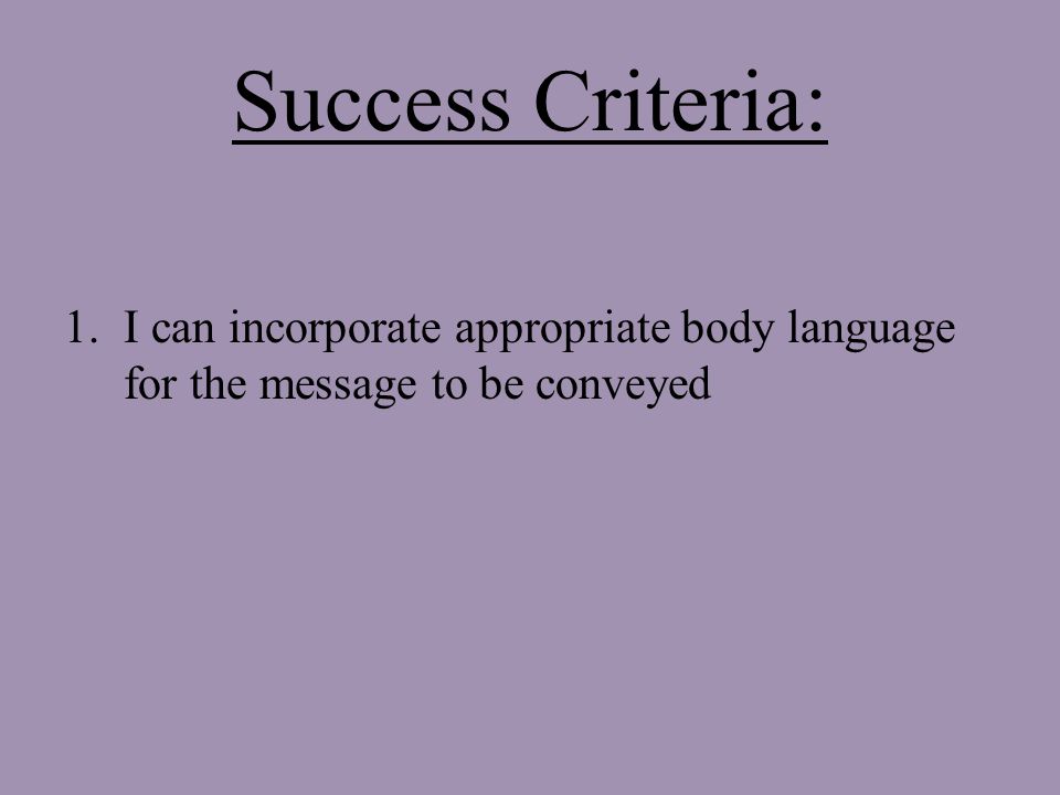 Success Criteria: 1.I can incorporate appropriate body language for the message to be conveyed