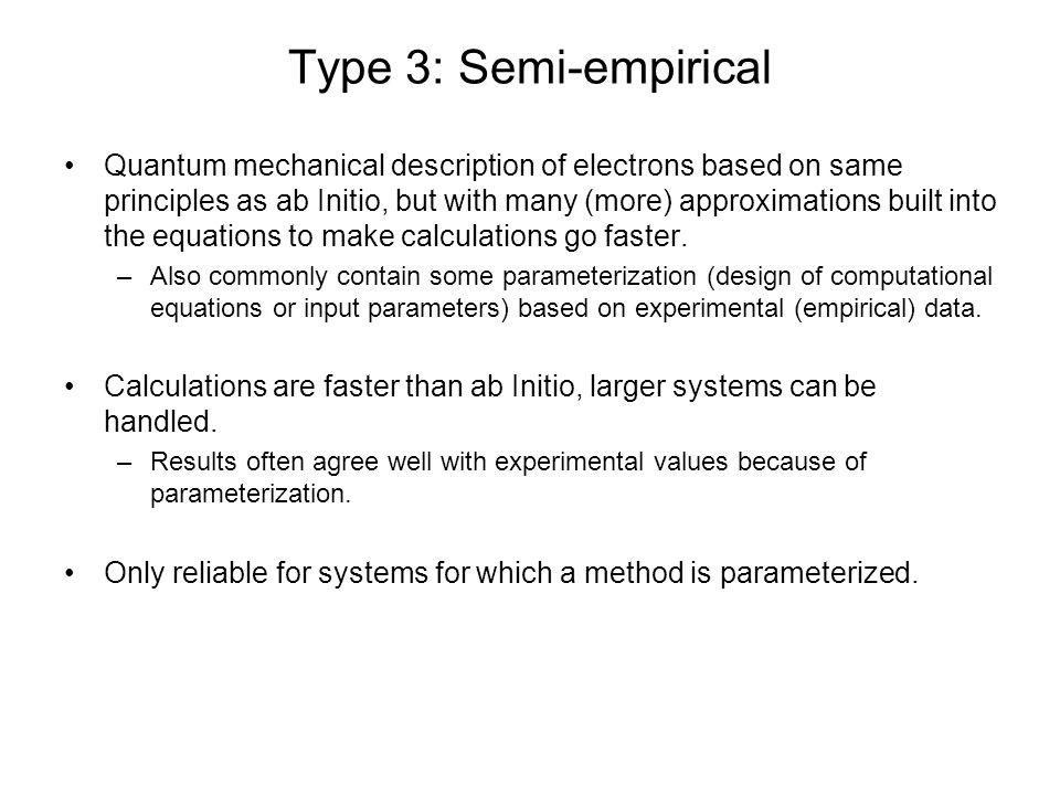 Type 3: Semi-empirical Quantum mechanical description of electrons based on same principles as ab Initio, but with many (more) approximations built into the equations to make calculations go faster.