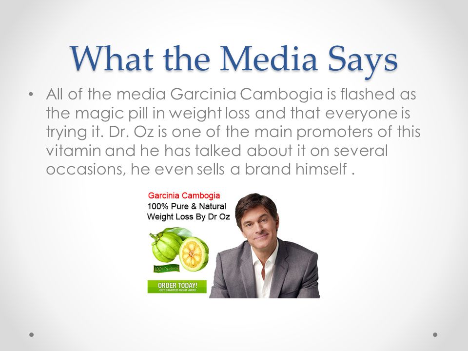 What the Media Says All of the media Garcinia Cambogia is flashed as the magic pill in weight loss and that everyone is trying it.