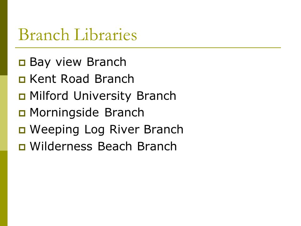 Branch Libraries  Bay view Branch  Kent Road Branch  Milford University Branch  Morningside Branch  Weeping Log River Branch  Wilderness Beach Branch