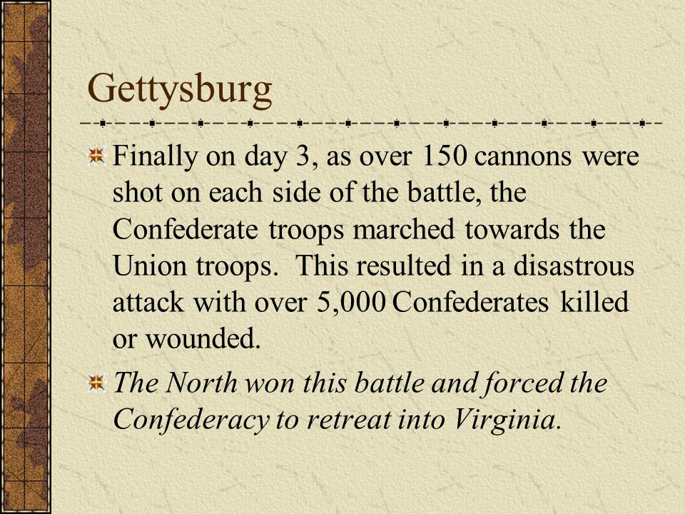 Gettysburg Finally on day 3, as over 150 cannons were shot on each side of the battle, the Confederate troops marched towards the Union troops.