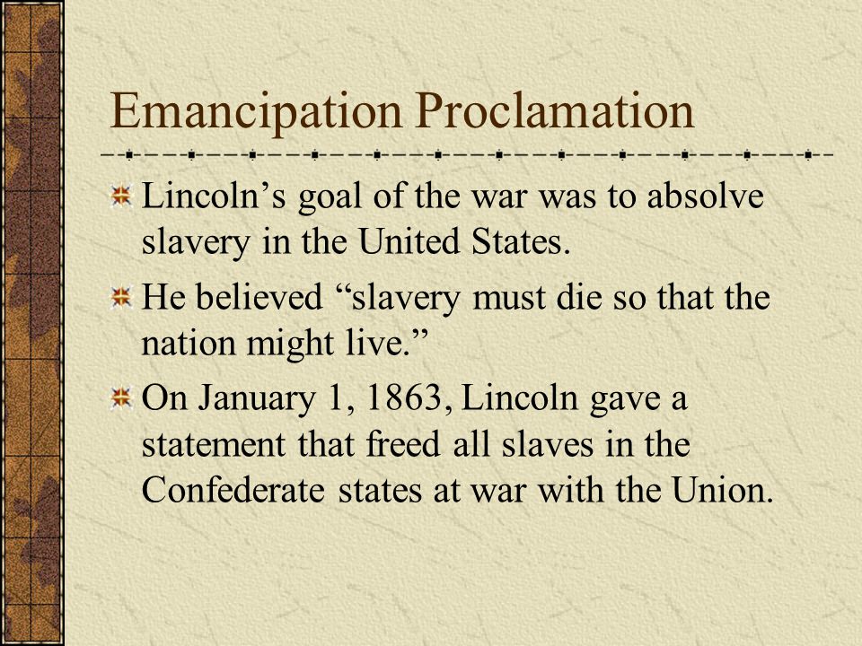 Emancipation Proclamation Lincoln’s goal of the war was to absolve slavery in the United States.