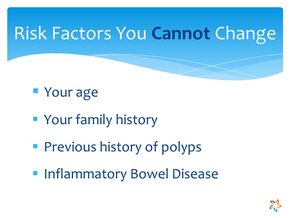  Your age  Your family history  Previous history of polyps  Inflammatory Bowel Disease Risk Factors You Cannot Change