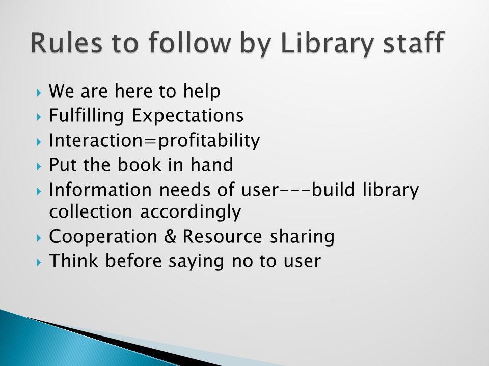  We are here to help  Fulfilling Expectations  Interaction=profitability  Put the book in hand  Information needs of user---build library collection accordingly  Cooperation & Resource sharing  Think before saying no to user