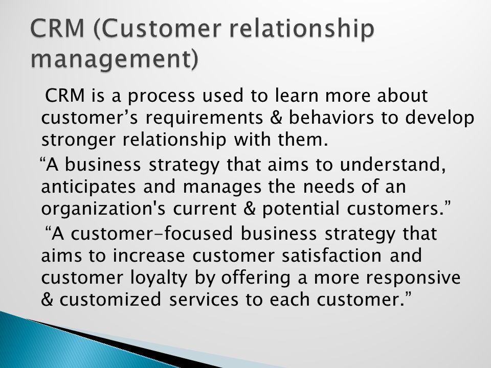 CRM is a process used to learn more about customer’s requirements & behaviors to develop stronger relationship with them.