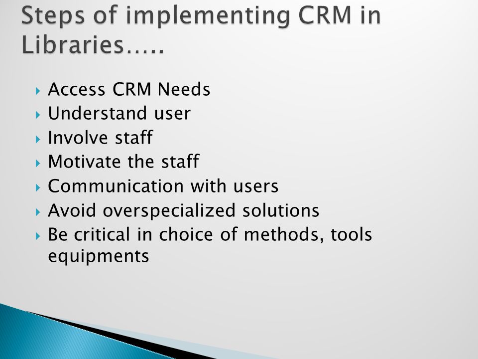  Access CRM Needs  Understand user  Involve staff  Motivate the staff  Communication with users  Avoid overspecialized solutions  Be critical in choice of methods, tools equipments